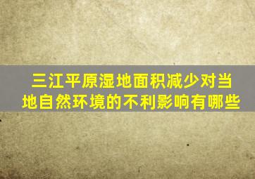 三江平原湿地面积减少对当地自然环境的不利影响有哪些