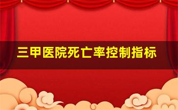 三甲医院死亡率控制指标