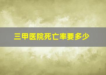 三甲医院死亡率要多少