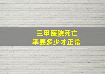 三甲医院死亡率要多少才正常