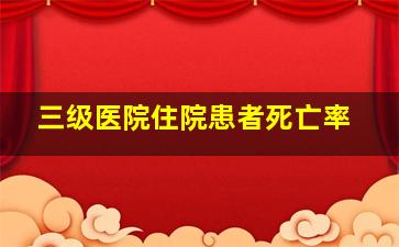 三级医院住院患者死亡率