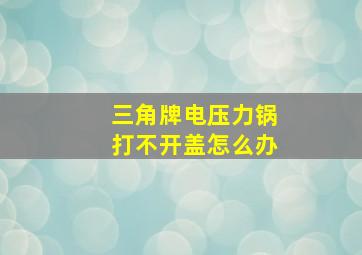 三角牌电压力锅打不开盖怎么办