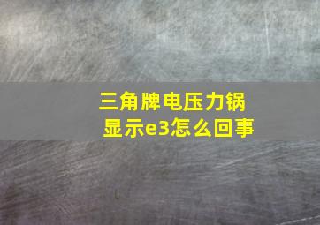 三角牌电压力锅显示e3怎么回事