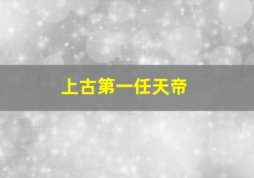 上古第一任天帝