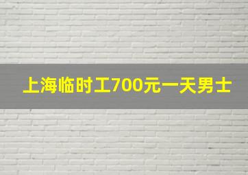 上海临时工700元一天男士