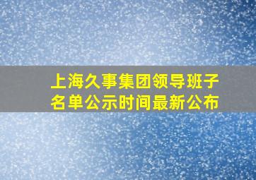 上海久事集团领导班子名单公示时间最新公布