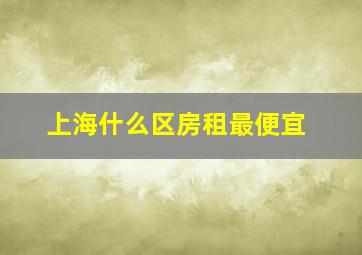 上海什么区房租最便宜