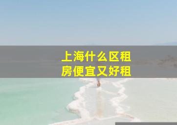 上海什么区租房便宜又好租