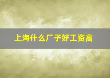 上海什么厂子好工资高