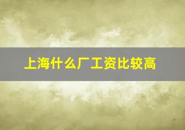 上海什么厂工资比较高