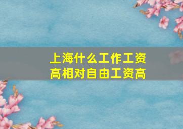 上海什么工作工资高相对自由工资高