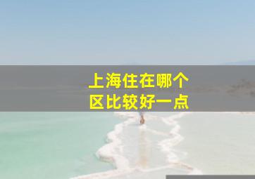 上海住在哪个区比较好一点