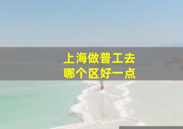 上海做普工去哪个区好一点