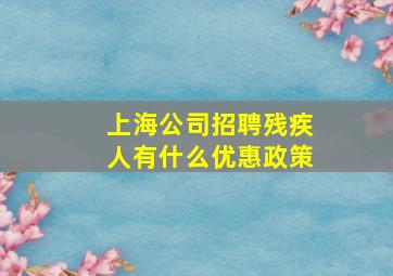 上海公司招聘残疾人有什么优惠政策