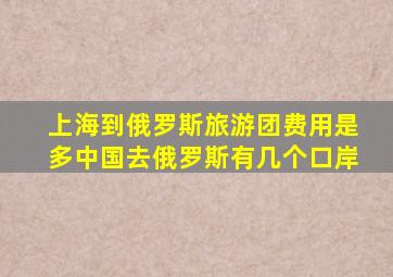 上海到俄罗斯旅游团费用是多中国去俄罗斯有几个口岸