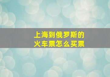 上海到俄罗斯的火车票怎么买票