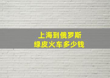 上海到俄罗斯绿皮火车多少钱