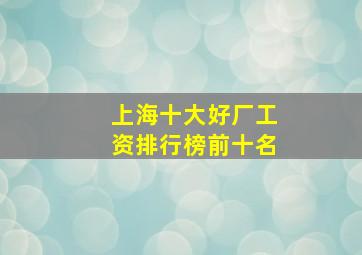 上海十大好厂工资排行榜前十名