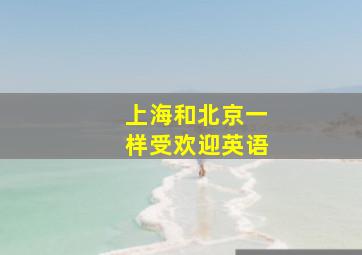 上海和北京一样受欢迎英语