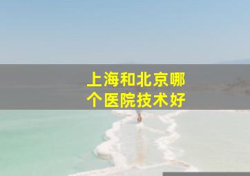 上海和北京哪个医院技术好