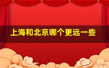 上海和北京哪个更远一些