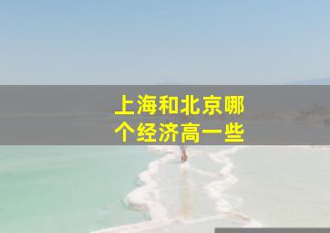 上海和北京哪个经济高一些