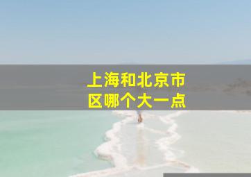 上海和北京市区哪个大一点