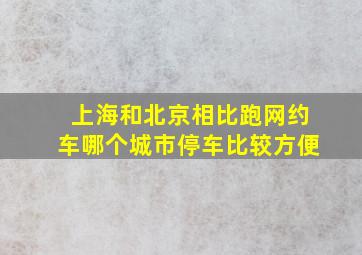 上海和北京相比跑网约车哪个城市停车比较方便