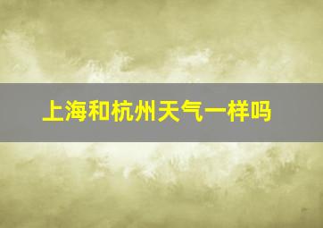 上海和杭州天气一样吗