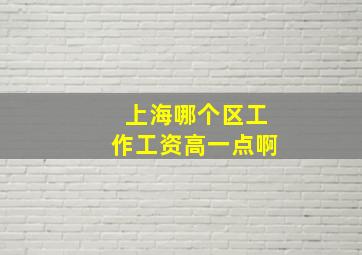 上海哪个区工作工资高一点啊