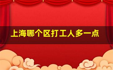 上海哪个区打工人多一点