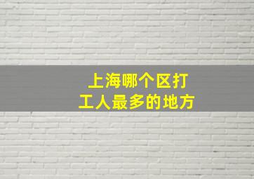 上海哪个区打工人最多的地方