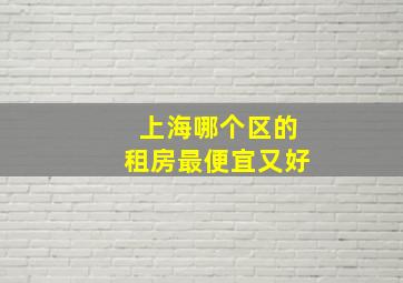 上海哪个区的租房最便宜又好