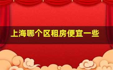 上海哪个区租房便宜一些