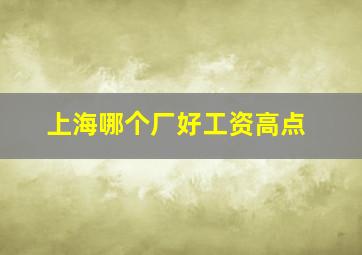 上海哪个厂好工资高点