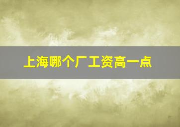 上海哪个厂工资高一点