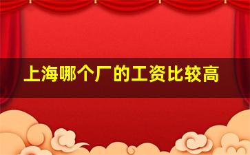 上海哪个厂的工资比较高