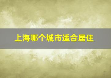 上海哪个城市适合居住