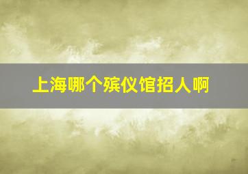 上海哪个殡仪馆招人啊