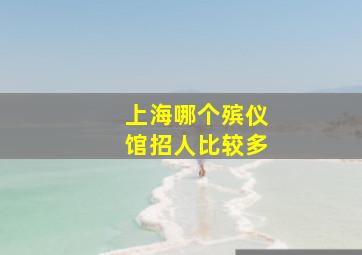 上海哪个殡仪馆招人比较多