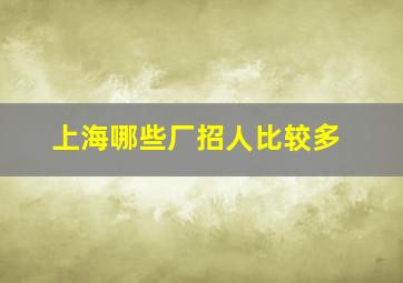 上海哪些厂招人比较多