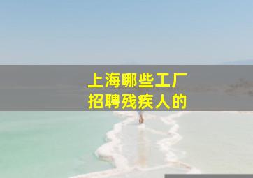 上海哪些工厂招聘残疾人的