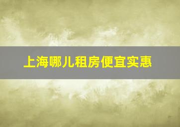 上海哪儿租房便宜实惠