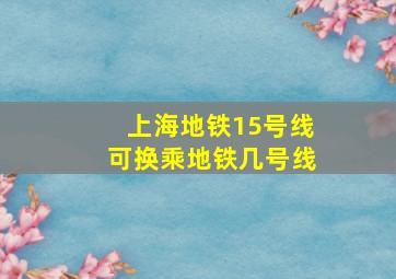 上海地铁15号线可换乘地铁几号线