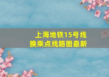 上海地铁15号线换乘点线路图最新