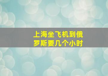 上海坐飞机到俄罗斯要几个小时