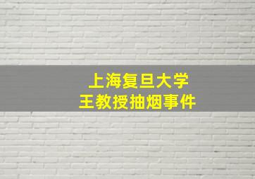 上海复旦大学王教授抽烟事件