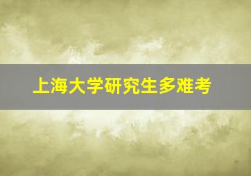 上海大学研究生多难考