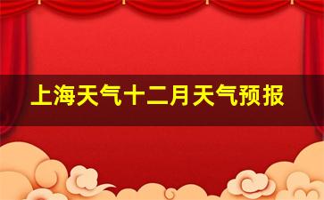 上海天气十二月天气预报