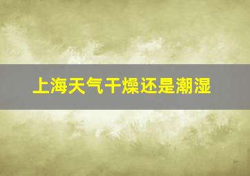 上海天气干燥还是潮湿